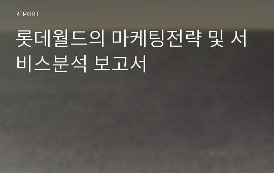 롯데월드의 마케팅전략 및 서비스분석 보고서