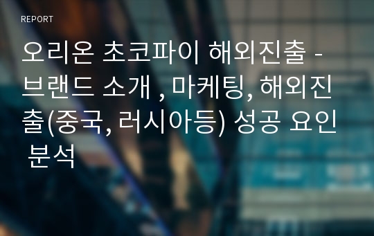 오리온 초코파이 해외진출 - 브랜드 소개 , 마케팅, 해외진출(중국, 러시아등) 성공 요인 분석