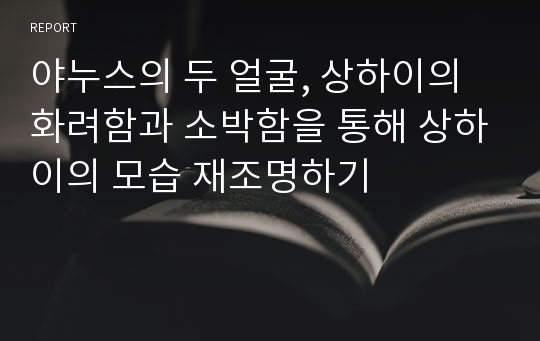 야누스의 두 얼굴, 상하이의 화려함과 소박함을 통해 상하이의 모습 재조명하기