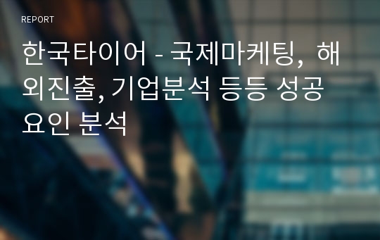 한국타이어 - 국제마케팅,  해외진출, 기업분석 등등 성공요인 분석