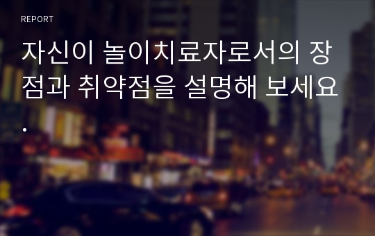 자신이 놀이치료자로서의 장점과 취약점을 설명해 보세요.