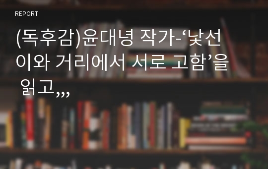 (독후감)윤대녕 작가-‘낯선 이와 거리에서 서로 고함’을 읽고,,,