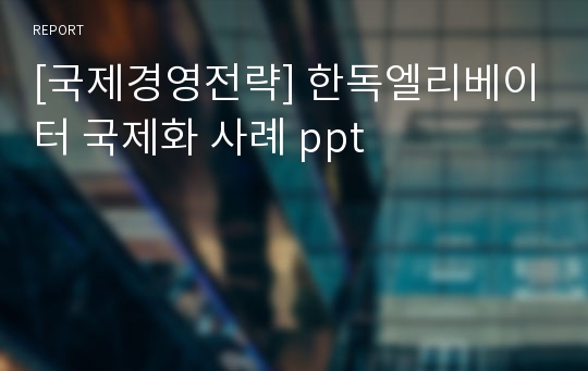 [국제경영전략] 한독엘리베이터 국제화 사례 ppt