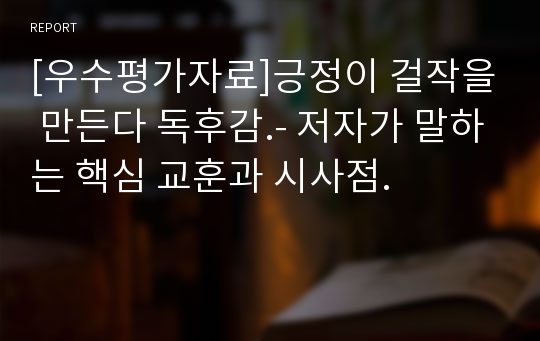 [우수평가자료]긍정이 걸작을 만든다 독후감.- 저자가 말하는 핵심 교훈과 시사점.