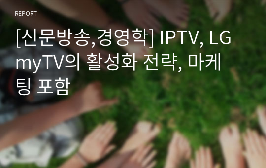 [신문방송,경영학] IPTV, LGmyTV의 활성화 전략, 마케팅 포함