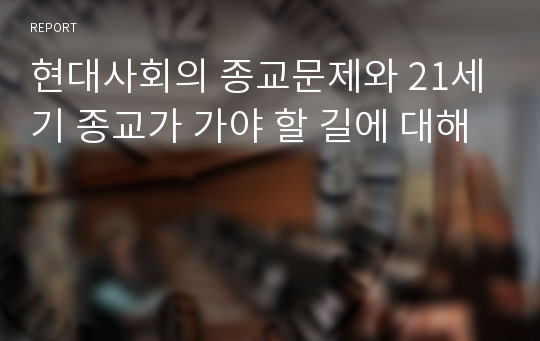 현대사회의 종교문제와 21세기 종교가 가야 할 길에 대해