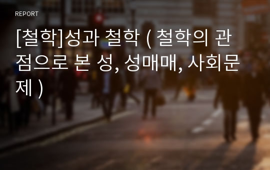 [철학]성과 철학 ( 철학의 관점으로 본 성, 성매매, 사회문제 )