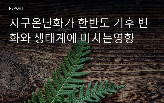 지구온난화가 한반도 기후 변화와 생태계에 미치는영향