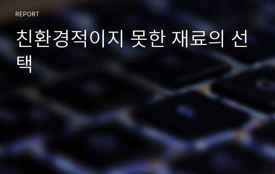 친환경적이지 못한 재료의 선택