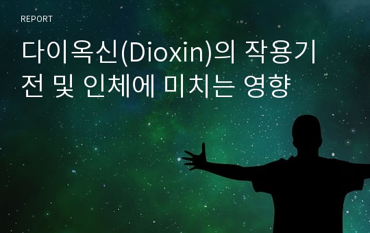 다이옥신(Dioxin)의 작용기전 및 인체에 미치는 영향