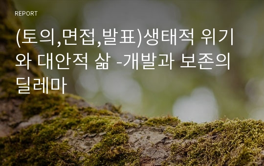 (토의,면접,발표)생태적 위기와 대안적 삶 -개발과 보존의 딜레마