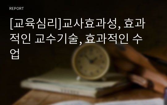 [교육심리]교사효과성, 효과적인 교수기술, 효과적인 수업