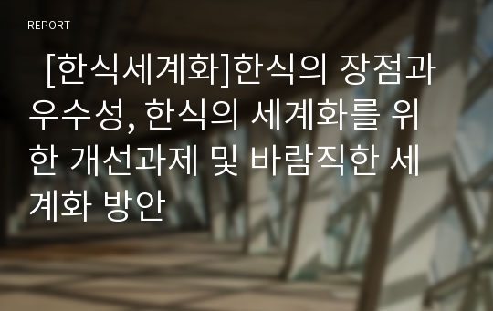   [한식세계화]한식의 장점과 우수성, 한식의 세계화를 위한 개선과제 및 바람직한 세계화 방안