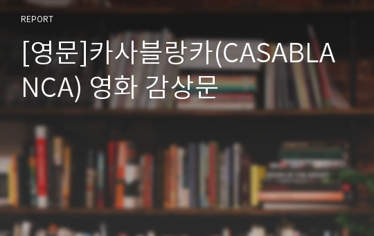 [영문]카사블랑카(CASABLANCA) 영화 감상문