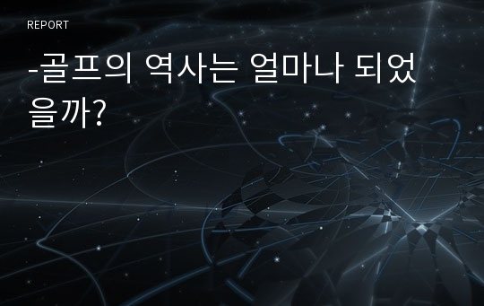 -골프의 역사는 얼마나 되었을까?