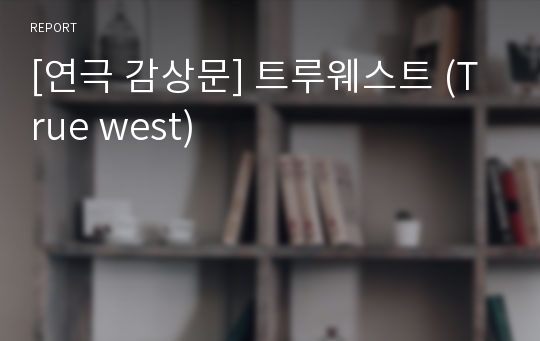 [연극 감상문] 트루웨스트 (True west)