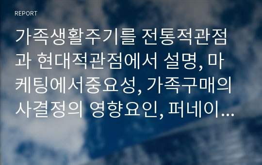 가족생활주기를 전통적관점과 현대적관점에서 설명, 마케팅에서중요성, 가족구매의사결정의 영향요인, 퍼네이션을 소비자행동관점과 마케팅관점에서 설명