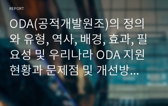 ODA(공적개발원조)의 정의와 유형, 역사, 배경, 효과, 필요성 및 우리나라 ODA 지원 현황과 문제점 및 개선방안 모색