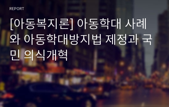 [아동복지론] 아동학대 사례와 아동학대방지법 제정과 국민 의식개혁