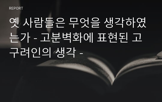 옛 사람들은 무엇을 생각하였는가 - 고분벽화에 표현된 고구려인의 생각 -