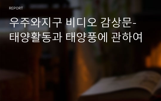 우주와지구 비디오 감상문- 태양활동과 태양풍에 관하여