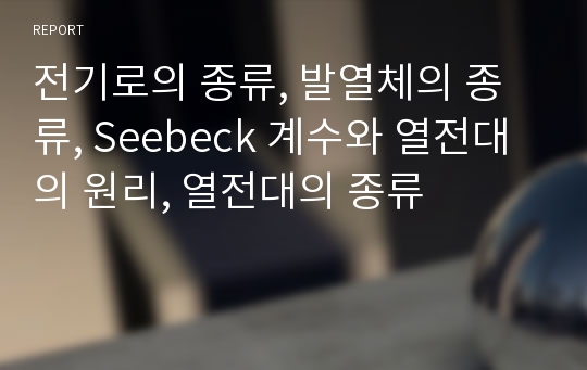 전기로의 종류, 발열체의 종류, Seebeck 계수와 열전대의 원리, 열전대의 종류