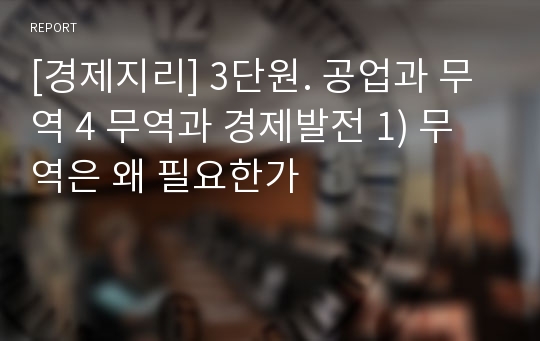 [경제지리] 3단원. 공업과 무역 4 무역과 경제발전 1) 무역은 왜 필요한가