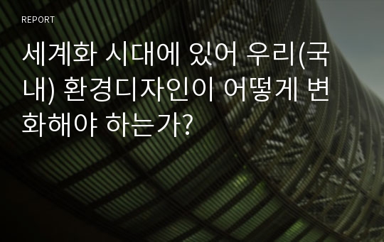 세계화 시대에 있어 우리(국내) 환경디자인이 어떻게 변화해야 하는가?