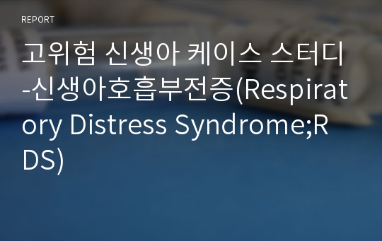 고위험 신생아 케이스 스터디-신생아호흡부전증(Respiratory Distress Syndrome;RDS)