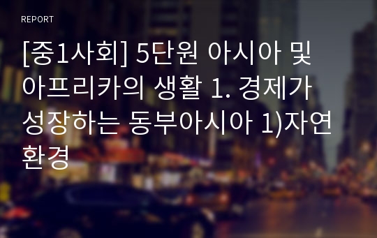 [중1사회] 5단원 아시아 및 아프리카의 생활 1. 경제가 성장하는 동부아시아 1)자연환경