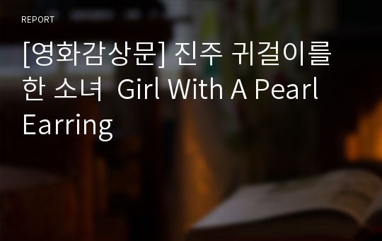 [영화감상문] 진주 귀걸이를 한 소녀  Girl With A Pearl Earring