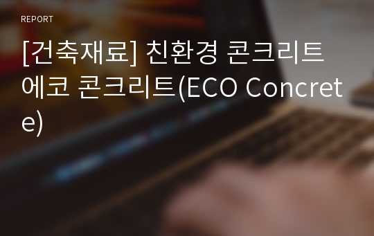 [건축재료] 친환경 콘크리트 에코 콘크리트(ECO Concrete)