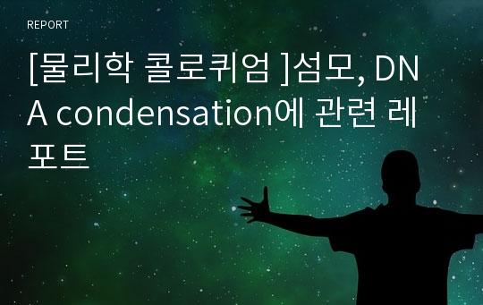 [물리학 콜로퀴엄 ]섬모, DNA condensation에 관련 레포트