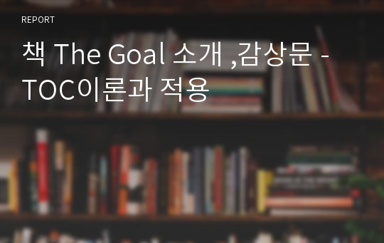 책 The Goal 소개 ,감상문 - TOC이론과 적용