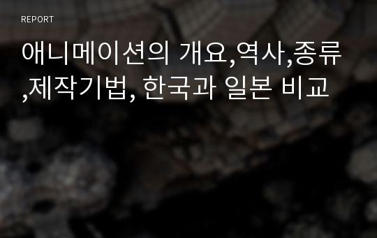 애니메이션의 개요,역사,종류,제작기법, 한국과 일본 비교