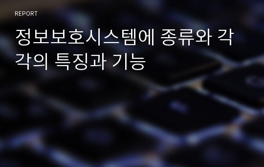 정보보호시스템에 종류와 각각의 특징과 기능