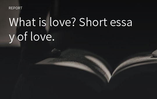 What is love? Short essay of love.