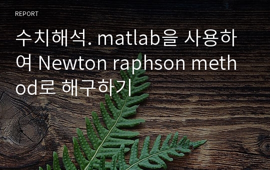 수치해석. matlab을 사용하여 Newton raphson method로 해구하기