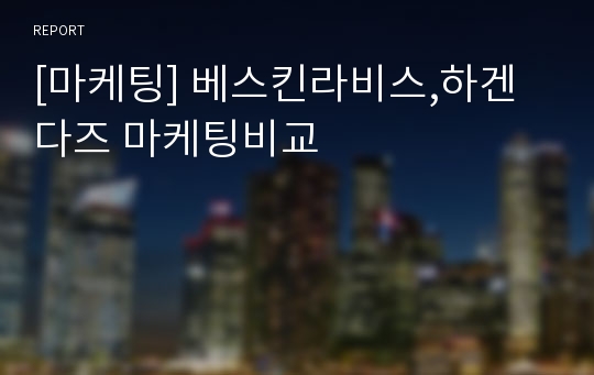 [마케팅] 베스킨라비스,하겐다즈 마케팅비교