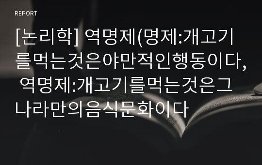 [논리학] 역명제(명제:개고기를먹는것은야만적인행동이다, 역명제:개고기를먹는것은그나라만의음식문화이다