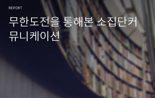 무한도전을 통해본 소집단커뮤니케이션