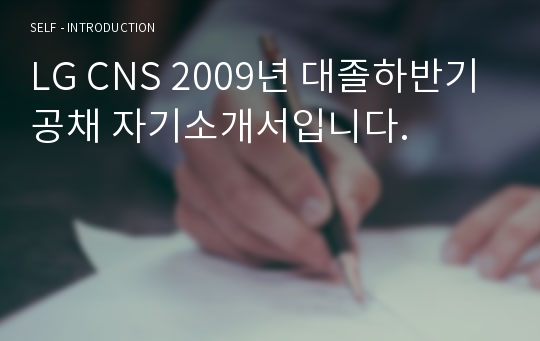 LG CNS 2009년 대졸하반기 공채 자기소개서입니다.