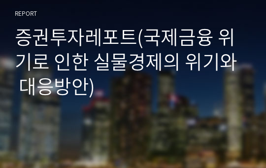 증권투자레포트(국제금융 위기로 인한 실물경제의 위기와 대응방안)