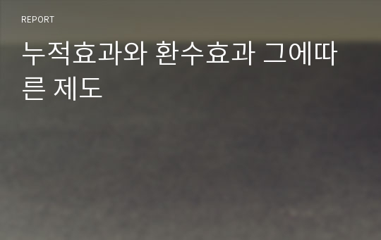 누적효과와 환수효과 그에따른 제도