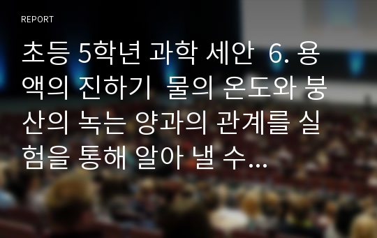 초등 5학년 과학 세안  6. 용액의 진하기  물의 온도와 붕산의 녹는 양과의 관계를 실험을 통해 알아 낼 수 있다.