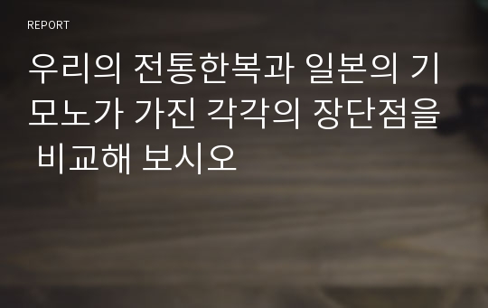 우리의 전통한복과 일본의 기모노가 가진 각각의 장단점을 비교해 보시오