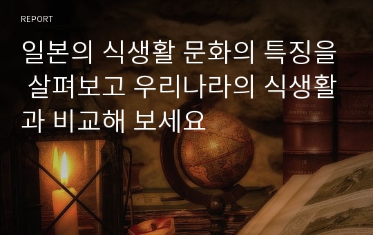 일본의 식생활 문화의 특징을 살펴보고 우리나라의 식생활과 비교해 보세요