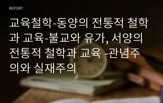 교육철학-동양의 전통적 철학과 교육-불교와 유가, 서양의 전통적 철학과 교육 -관념주의와 실재주의