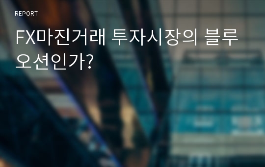 FX마진거래 투자시장의 블루오션인가?