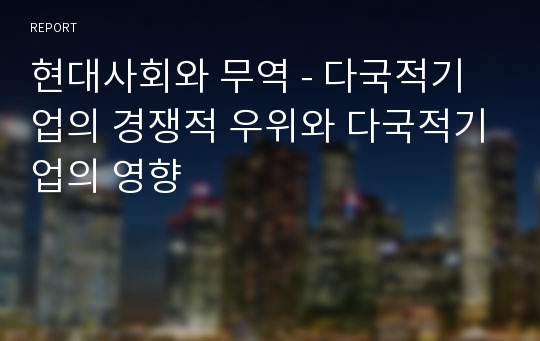 현대사회와 무역 - 다국적기업의 경쟁적 우위와 다국적기업의 영향